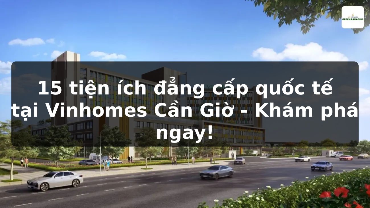 15 Tiện Ích Đẳng Cấp Quốc Tế Tại Vinhomes Cần Giờ - Khám Phá Ngay!
