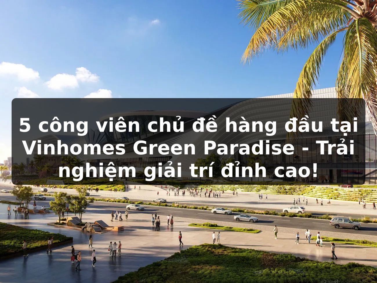 5 công viên chủ đề hàng đầu tại Vinhomes Green Paradise - Trải nghiệm giải trí đỉnh cao!