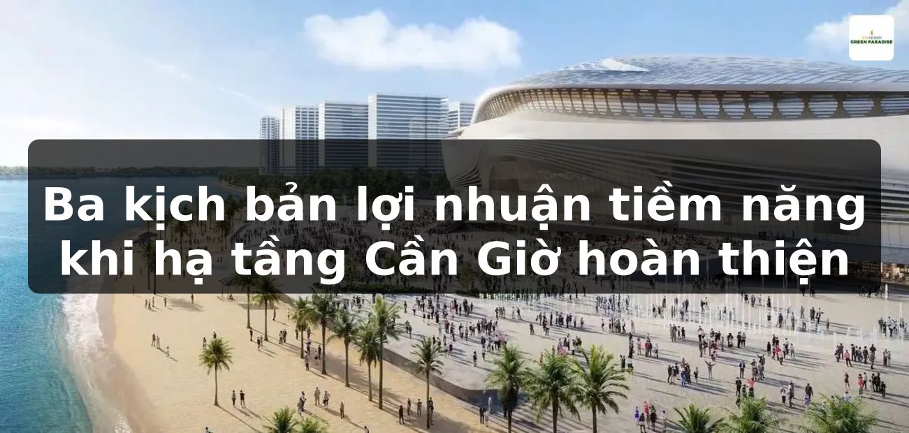 Ba kịch bản lợi nhuận tiềm năng khi hạ tầng Cần Giờ hoàn thiện
