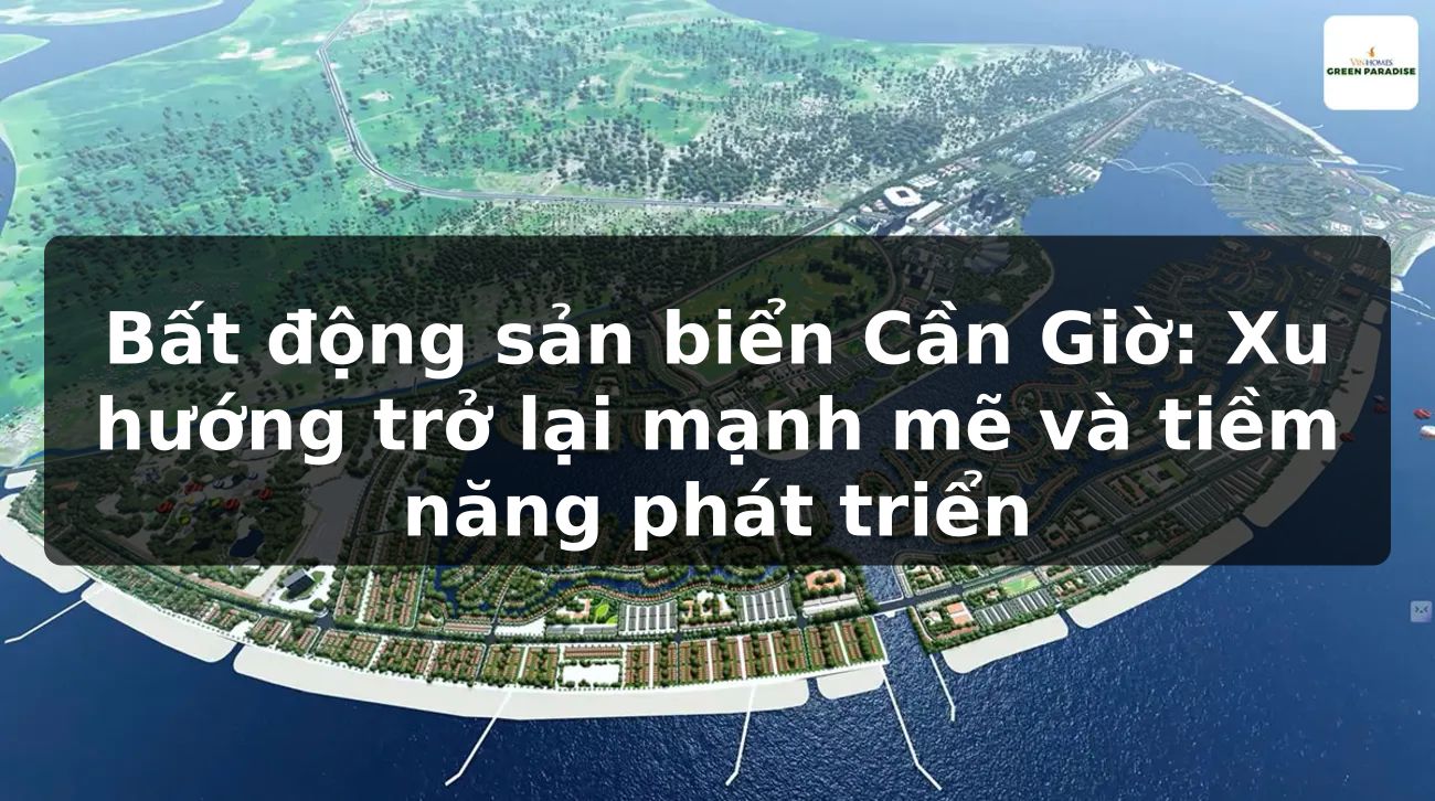 Bất động sản biển Cần Giờ: Xu hướng trở lại mạnh mẽ và tiềm năng phát triển
