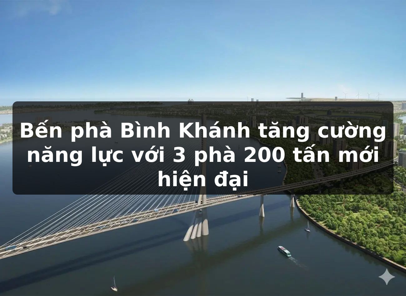 Bến phà Bình Khánh tăng cường năng lực với 3 phà 200 tấn mới hiện đại