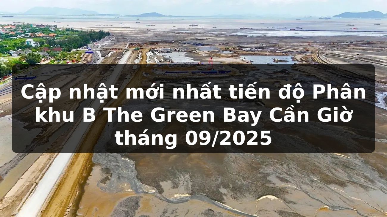 Cập nhật mới nhất tiến độ Phân khu B The Green Bay Cần Giờ tháng 09/2025