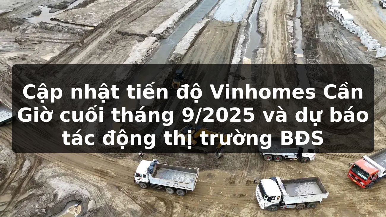 Cập nhật tiến độ Vinhomes Cần Giờ cuối tháng 9/2025 và dự báo tác động thị trường BĐS