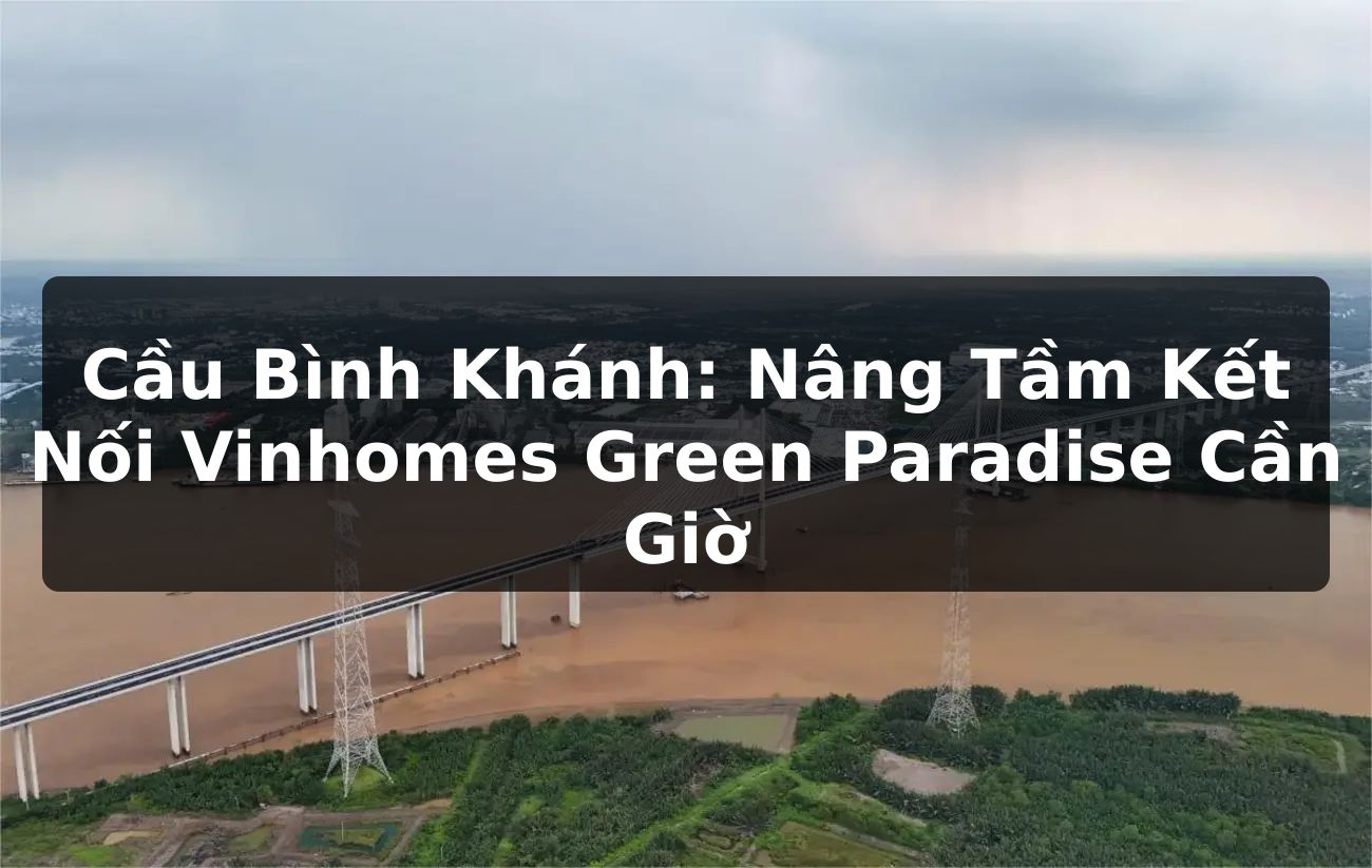 Cầu Bình Khánh: Nâng Tầm Kết Nối Vinhomes Green Paradise Cần Giờ