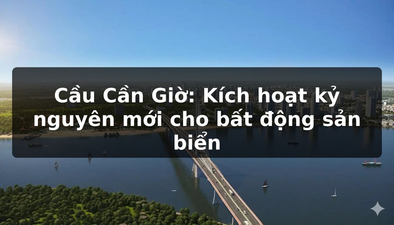Cầu Cần Giờ: Kích hoạt kỷ nguyên mới cho bất động sản biển