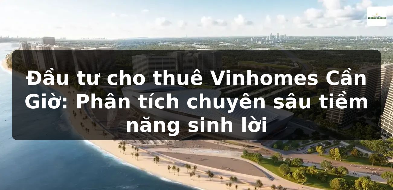 Đầu tư cho thuê Vinhomes Cần Giờ: Phân tích chuyên sâu tiềm năng sinh lời