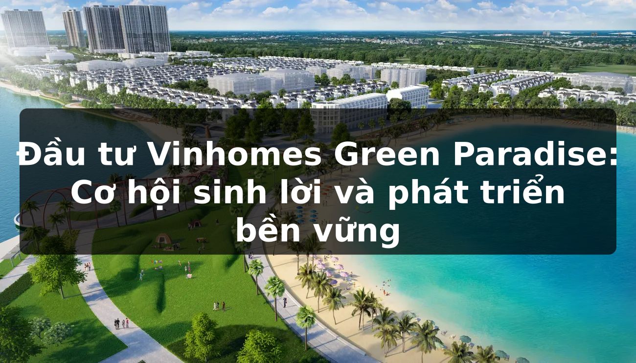 Đầu tư Vinhomes Green Paradise: Cơ hội sinh lời và phát triển bền vững