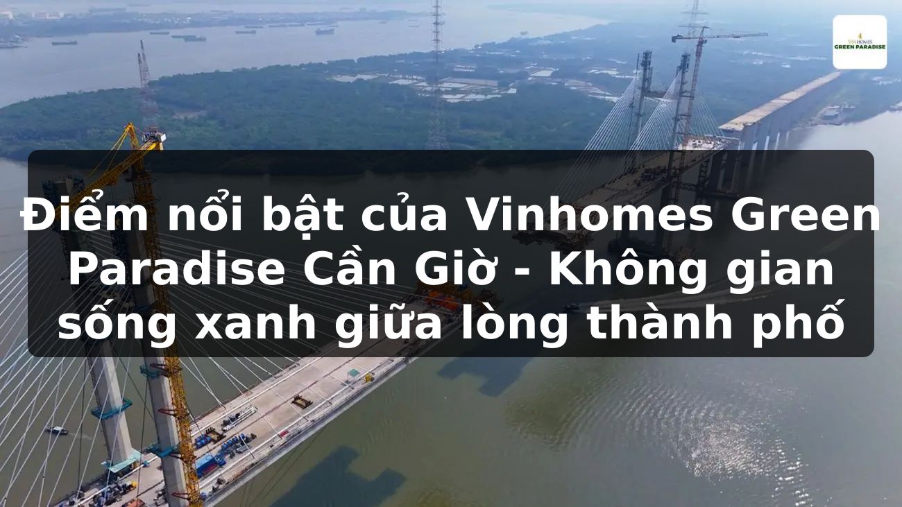 Điểm nổi bật của Vinhomes Green Paradise Cần Giờ - Không gian sống xanh giữa lòng thành phố