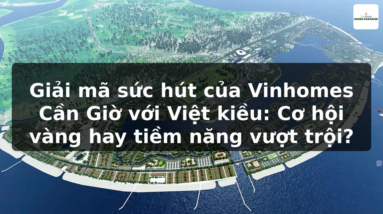 Giải mã sức hút của Vinhomes Cần Giờ với Việt kiều: Cơ hội vàng hay tiềm năng vượt trội?