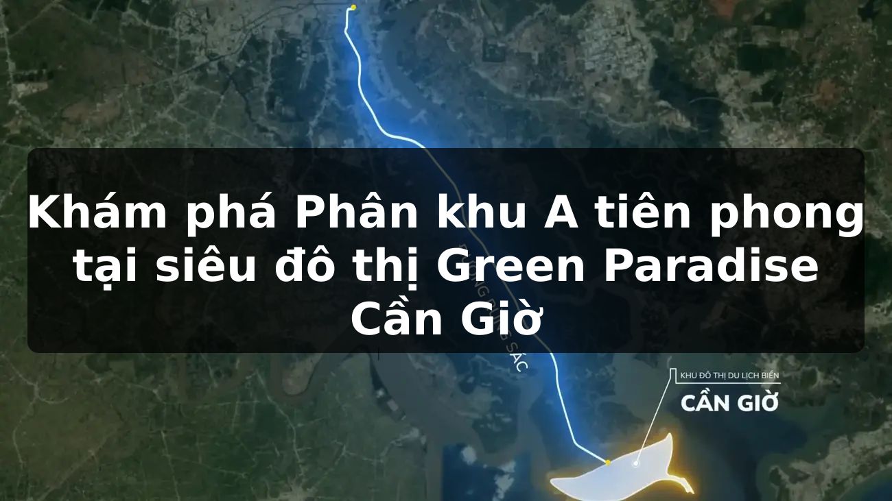 Khám phá Phân khu A tiên phong tại siêu đô thị Green Paradise Cần Giờ