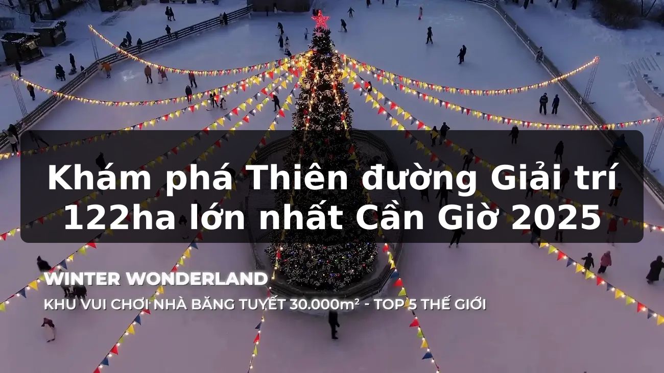 Khám phá Thiên đường Giải trí 122ha lớn nhất Cần Giờ 2025