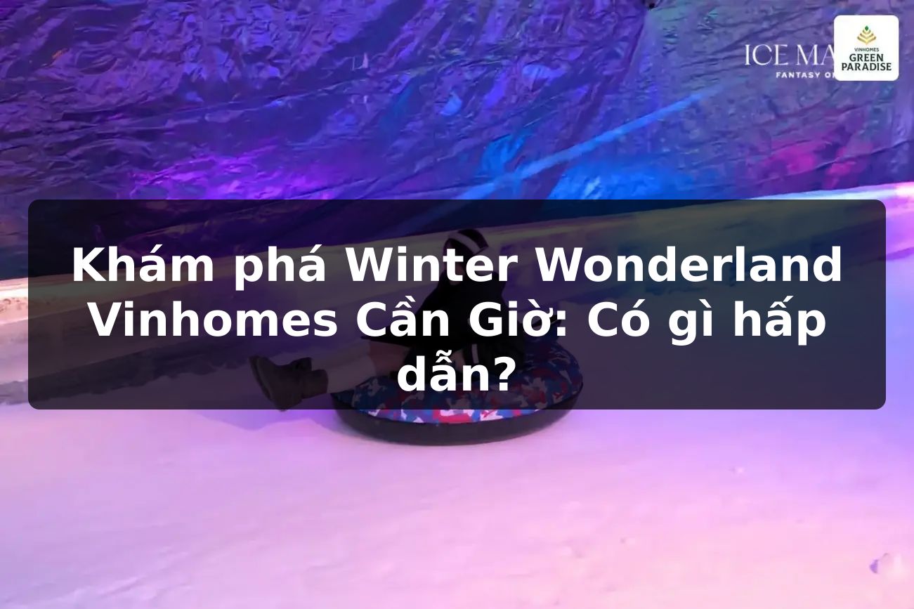 Khám phá Winter Wonderland Vinhomes Cần Giờ: Có gì hấp dẫn?