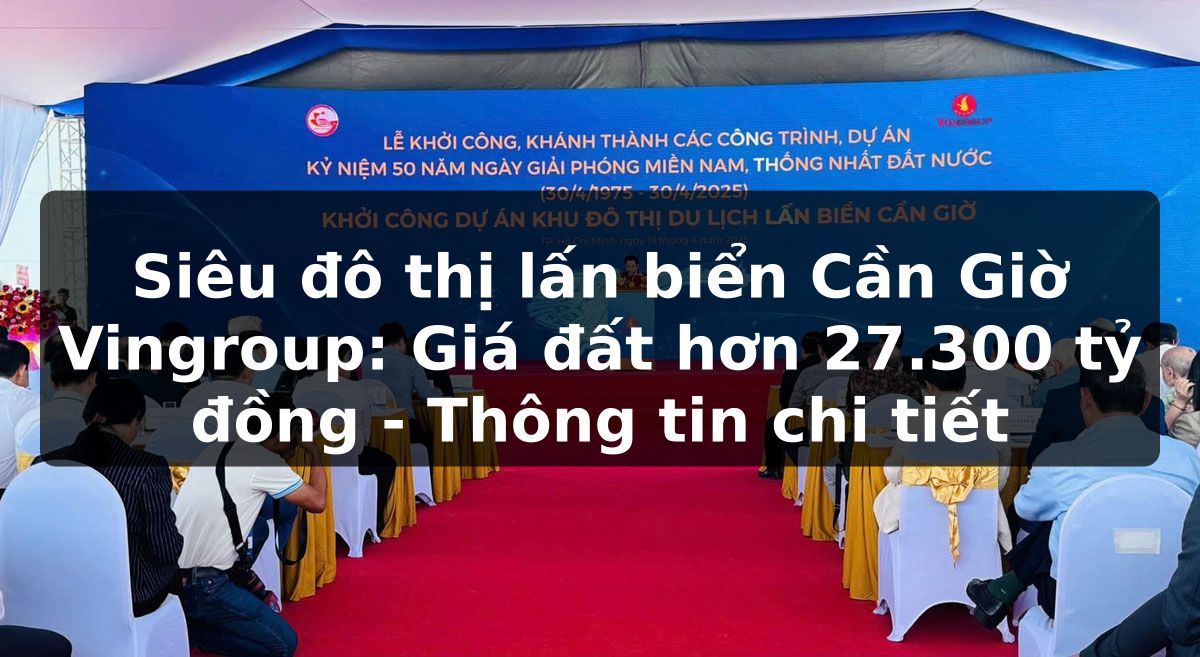 Siêu đô thị lấn biển Cần Giờ Vingroup: Giá đất hơn 27.300 tỷ đồng - Thông tin chi tiết