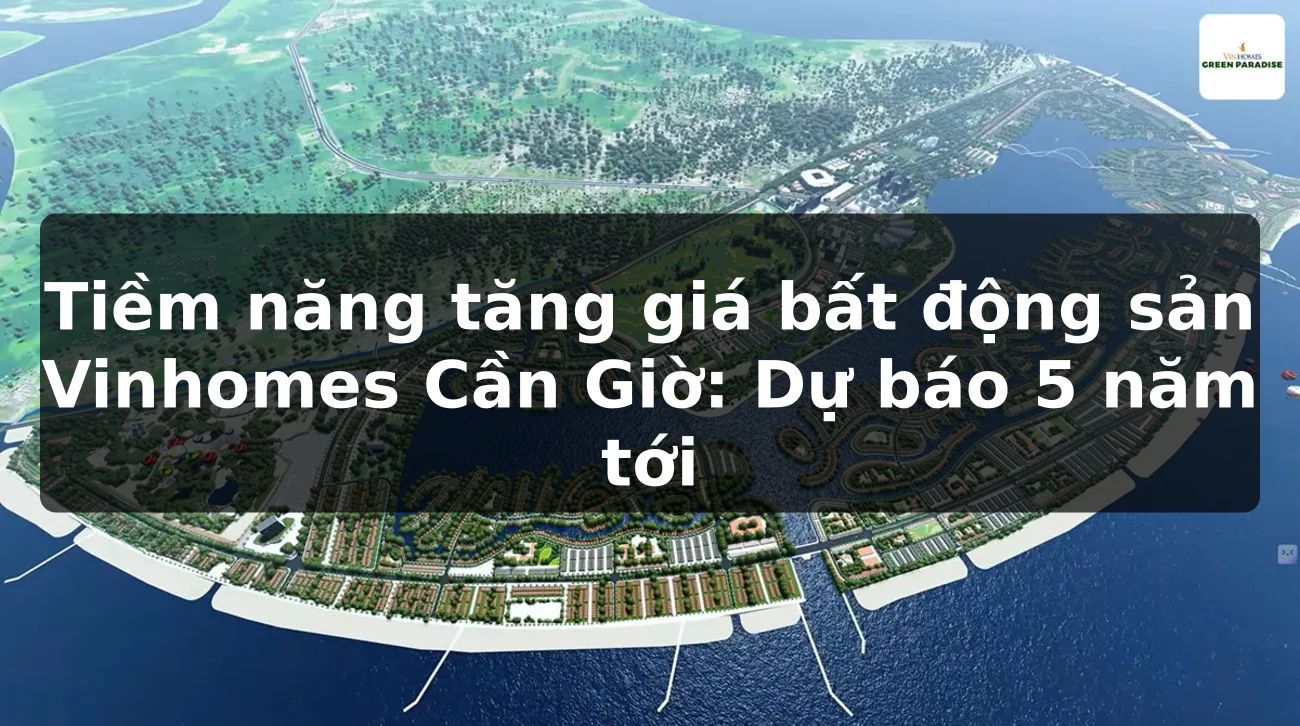 Tiềm năng tăng giá bất động sản Vinhomes Cần Giờ: Dự báo 5 năm tới