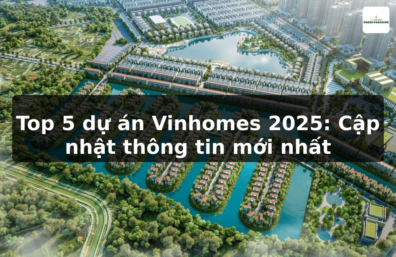 Top 5 dự án Vinhomes 2025: Cập nhật thông tin mới nhất