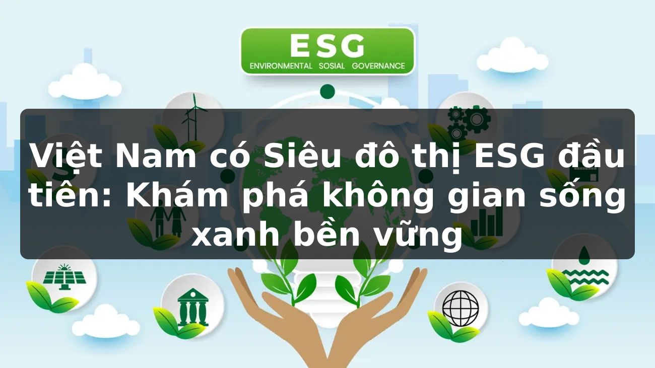 Việt Nam có Siêu đô thị ESG đầu tiên: Khám phá không gian sống xanh bền vững
