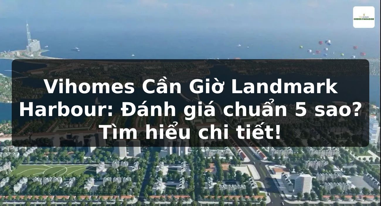 Vihomes Cần Giờ Landmark Harbour: Đánh giá chuẩn 5 sao? Tìm hiểu chi tiết!