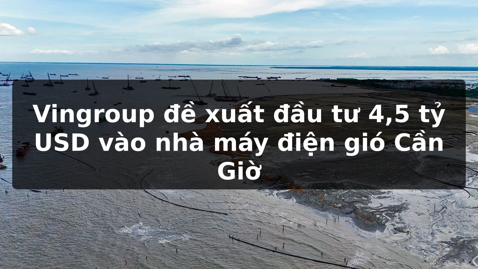 Vingroup đề xuất đầu tư 4,5 tỷ USD vào nhà máy điện gió Cần Giờ