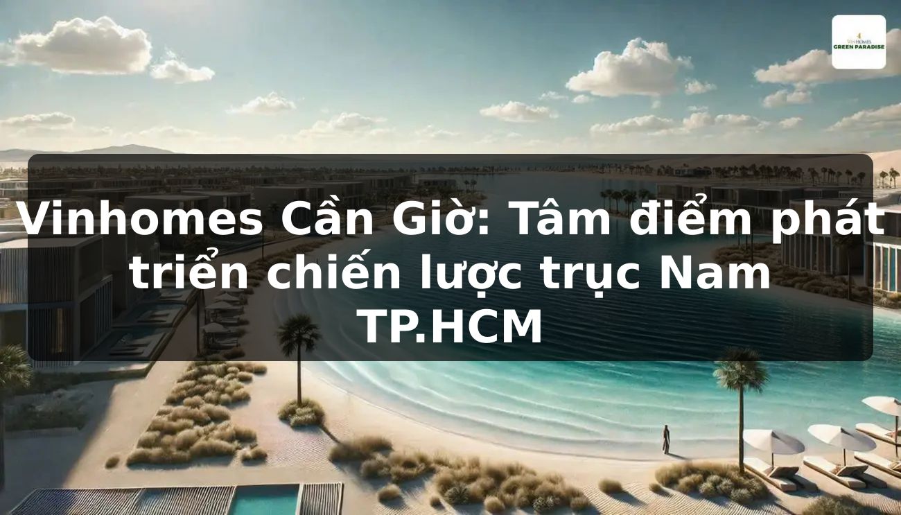 Vinhomes Cần Giờ: Tâm điểm phát triển chiến lược trục Nam TP.HCM