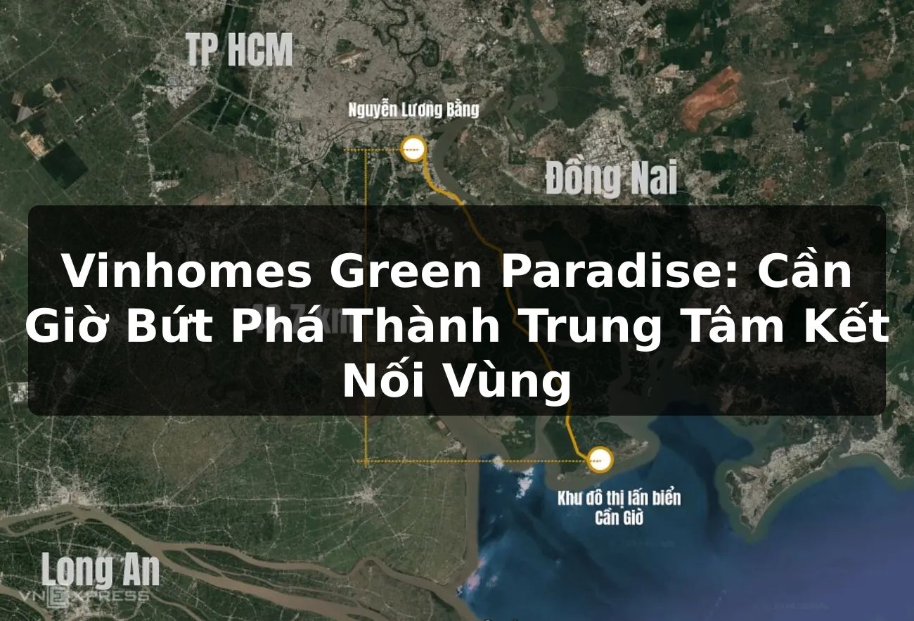 Vinhomes Green Paradise: Cần Giờ Bứt Phá Thành Trung Tâm Kết Nối Vùng