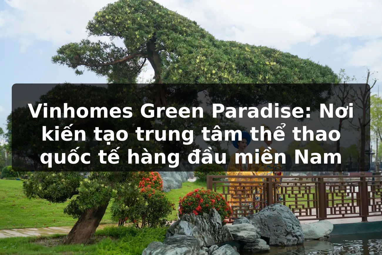 Vinhomes Green Paradise: Nơi kiến tạo trung tâm thể thao quốc tế hàng đầu miền Nam