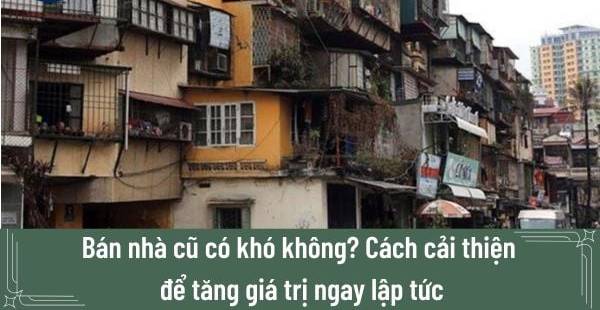 Bán Nhà Cũ: Giải Pháp Nhanh Chóng & Tăng Giá Trị Hiệu Quả